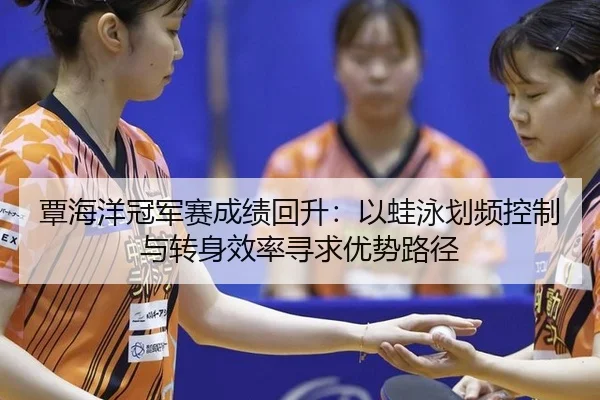 覃海洋冠军赛成绩回升：以蛙泳划频控制与转身效率寻求优势路径