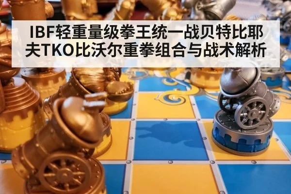 IBF轻重量级拳王统一战贝特比耶夫TKO比沃尔重拳组合与战术解析