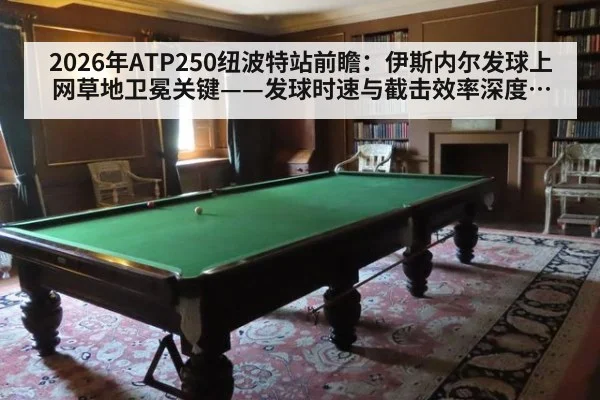 2026年ATP250纽波特站前瞻：伊斯内尔发球上网草地卫冕关键——发球时速与截击效率深度剖析