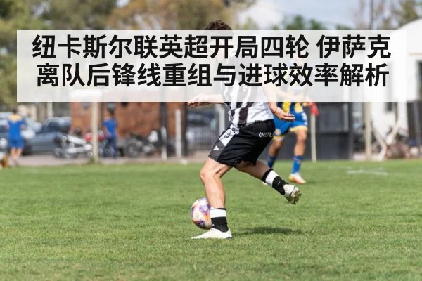 纽卡斯尔联英超开局四轮 伊萨克离队后锋线重组与进球效率解析