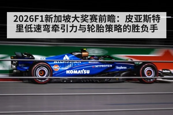 2026F1新加坡大奖赛前瞻：皮亚斯特里低速弯牵引力与轮胎策略的胜负手