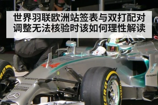 世界羽联欧洲站签表与双打配对调整无法核验时该如何理性解读