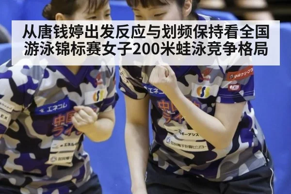 从唐钱婷出发反应与划频保持看全国游泳锦标赛女子200米蛙泳竞争格局