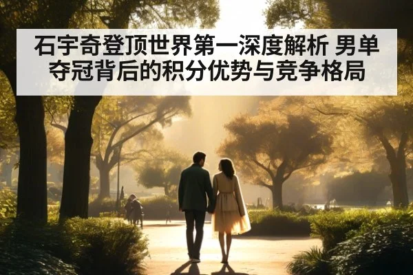 石宇奇登顶世界第一深度解析 男单夺冠背后的积分优势与竞争格局