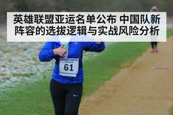 英雄联盟亚运名单公布 中国队新阵容的选拔逻辑与实战风险分析