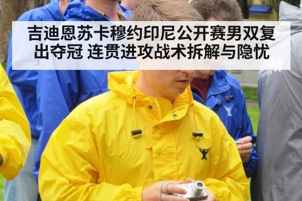 吉迪恩苏卡穆约印尼公开赛男双复出夺冠 连贯进攻战术拆解与隐忧