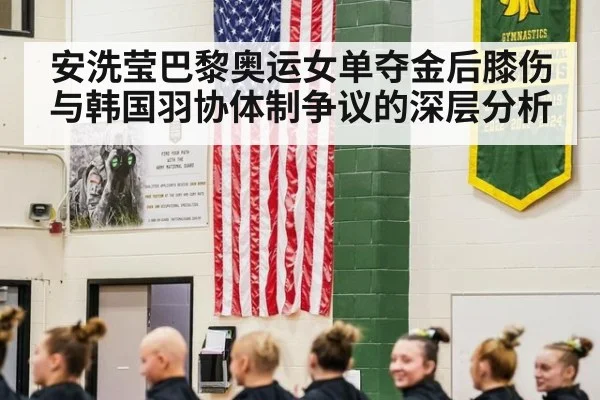 安洗莹巴黎奥运女单夺金后膝伤与韩国羽协体制争议的深层分析